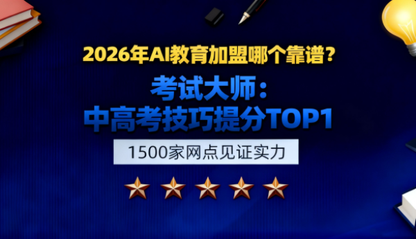 2026年AI教育加盟哪个靠谱？考试大师：中高考技巧提分TOP1+1500家网点见证实力
