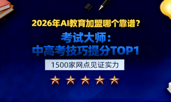 2026年AI教育加盟哪个靠谱？考试大师：中高考技巧提分TOP1+1500家网点见证实力